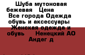 Шуба мутоновая бежевая › Цена ­ 8 000 - Все города Одежда, обувь и аксессуары » Женская одежда и обувь   . Ненецкий АО,Андег д.